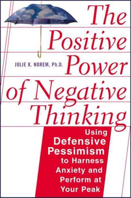Positive Power of Negative Thinking : Using Defensive Pessisism to Manage Anxiety and Perform at You Paperback (Using Defensive Pessisism to Manage Anxiety and Perform at Your Peak)
