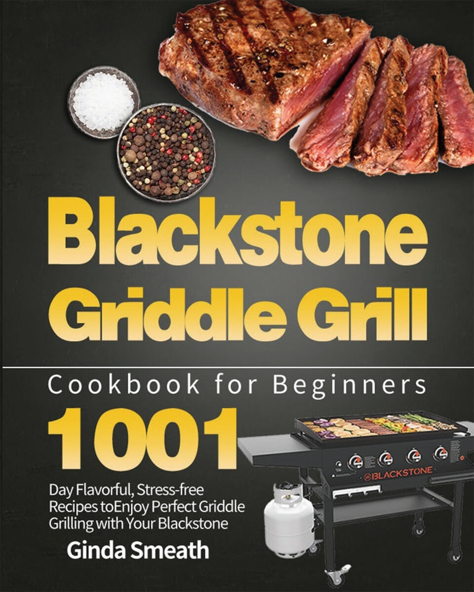 Blackstone Griddle Grill Cookbook for Beginners (1001-Day Flavorful, Stress-free Recipes to Enjoy Perfect Griddle Grilling with Your Blackstone)