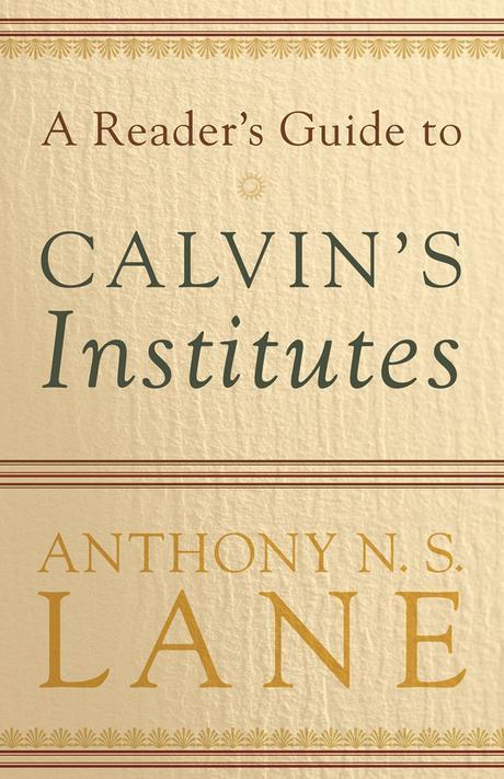 A reader's guide to Calvin's Institutes / by Anthony N.S. Lane