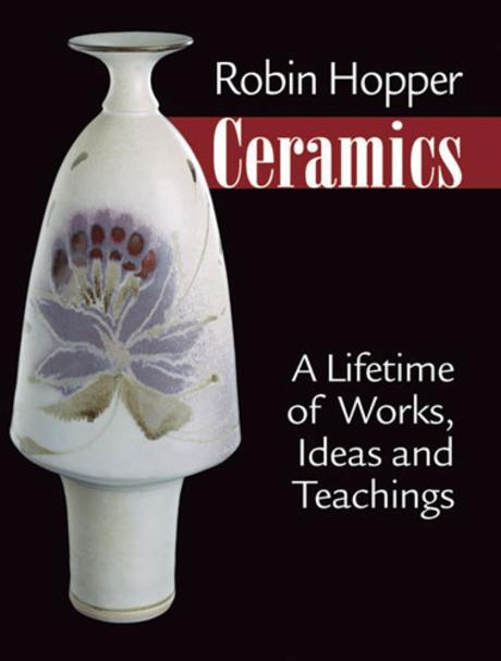 Robin Hopper ceramics  : a lifetime of works, ideas, and teachings : [by] Robin  Hopper;edited by Susan Sliwicki;Designed by Katie Newby[..etl].