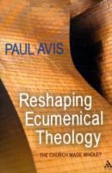 Reshaping ecumenical theology  : the Church made whole? / Paul Avis
