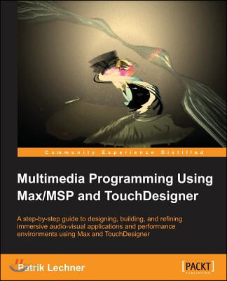 Multimedia programming using Max/MSP and TouchDesigner  : a step-by-step guide to designing, building, and refining immersive audio-visual applications and performance environments using Max and TouchDesigner