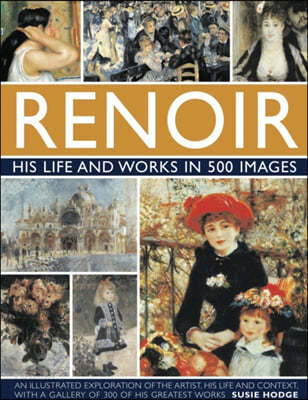 Renoir: His Life and Works in 500 Images: An Illustrated Exlporation of the Artist, His Life and Context, with a Gallery of 300 of His Greatest Works (His Life and Works in 500 Images: A Study of the Artist, His Life and Context, With 500 Images, and A Gallery Showing 300 of His Most Iconic Paintings)