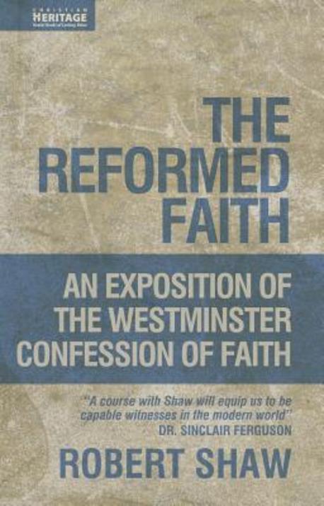 The Reformed faith  : exposition of the Westminster Confession of Faith  / by Robert Shaw.