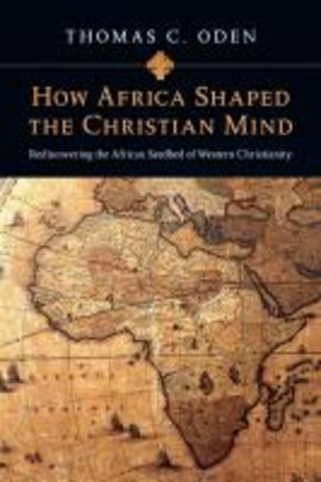 How Africa shaped the Christian mind : rediscovering the African seedbed of western Christianity 