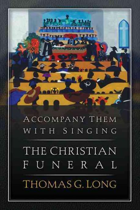 Accompany them with singing : the Christian funeral / by Thomas G. Long