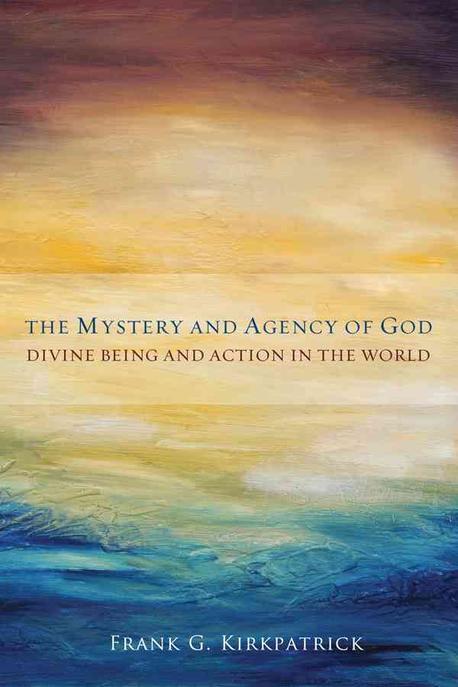 The mystery and agency of God : divine being and action in the world / by Frank G. Kirkpat...