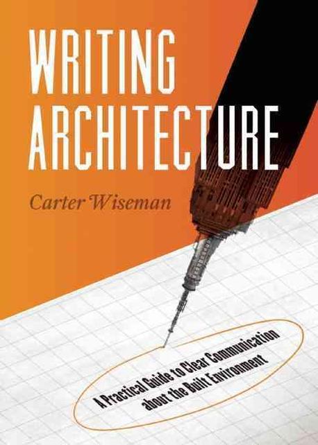 Writing Architecture: A Practical Guide to Clear Communication about the Built Environment (A Practical Guide to Clear Communication about the Built Environment)