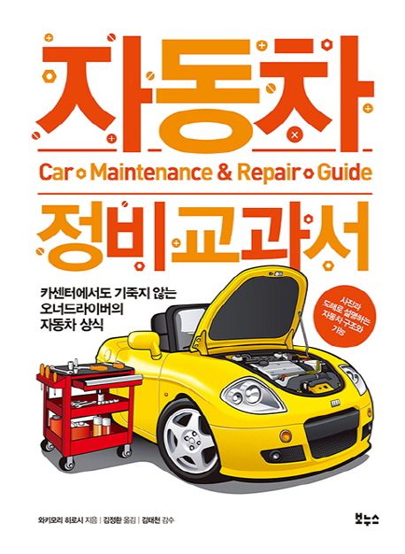 자동차 정비 교과서 = Car maintenance & repair guide  : 카센터에서도 기죽지 않는 오너드라이버의 자동차 상식