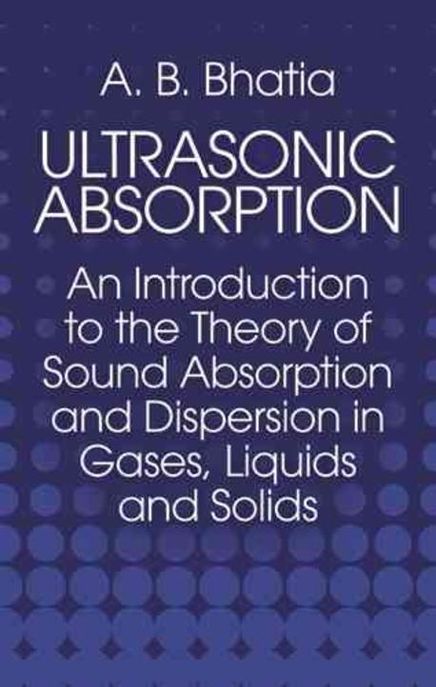 Ultrasonic Absorption: An Introduction to the Theory of Sound Absorption and Dispersion in Gases, Liquids and Solids (An Introduction to the Theory of Sound Absorption and Dispersion in Gases, Liquids and Solids)