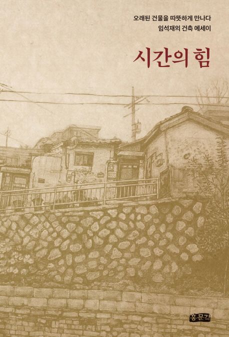 시간의 힘 : 오래된 건물을 따뜻하게 만나다 : 임석재의 건축 에세이