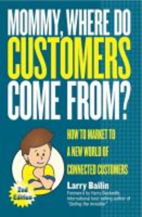 Mommy, Where Do Customers Come From?, 2/e : How to Market to a New World of Connected Customers (How to Market to a New World of Connected Customers)