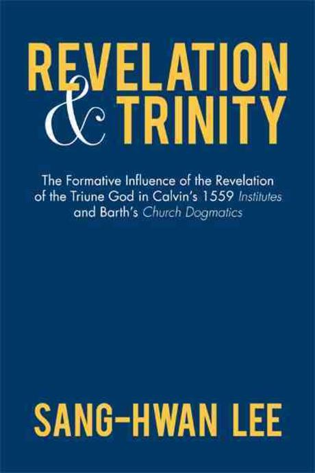 Revelation and trinity : the formative influence of the revelation of the triune god in calvin`s 1559 institutes and Barth`s church dogmatics