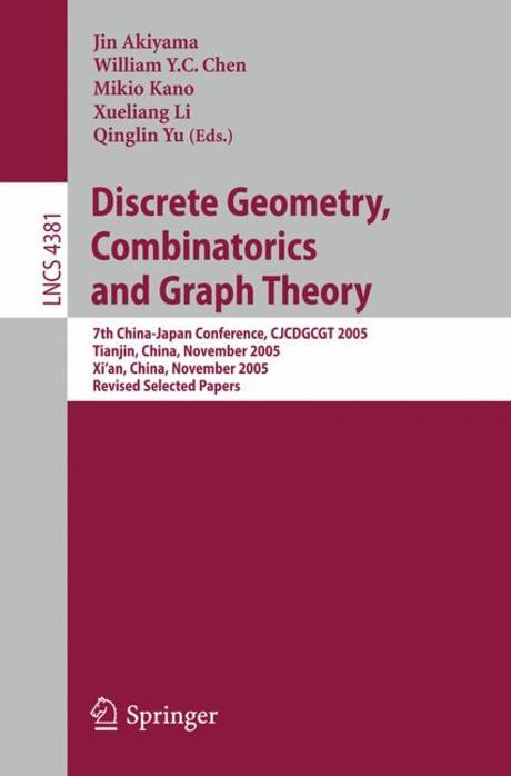 Discrete Geometry, Combinatorics and Graph Theory: 7th China-Japan Conference, Cjcdgcgt 2005, Tianjin, China, November 18-20, 2005, and Xi’an, China, (7th China-japan Conference, Cjcdgcgt 2005, Tianjin, China, November 18-20, 2005, and Xi’an, China, November 22-24, 2005, Revised Selected Papers)