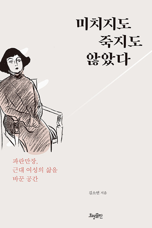 미치지도 죽지도 않았다  : 파란만장, 근대 여성의 삶을 바꾼 공간 / 김소연 지음
