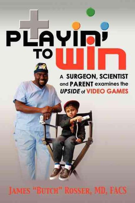 Playin’ to Win: A Surgeon, Scientist and Parent Examines the Upside of Video Games (A Surgeon, Scientist and Parent Examines the Upside of Video Games)