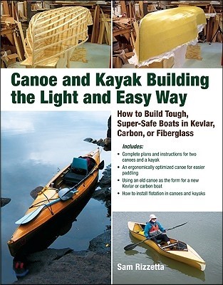 Canoe and Kayak Building the Light and Easy Way: How to Build Tough, Super-Safe Boats in Kevlar, Carbon, or Fiberglass (How to Build Tough, Super-Safe Boats in Kevlar, Car)