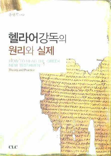 헬라어 강독의 원리와 실제 = How to Read the Greek New Testament？ : Theory and Practice