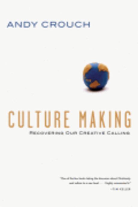Culture making  : recovering our creative calling / by Andy Crouch