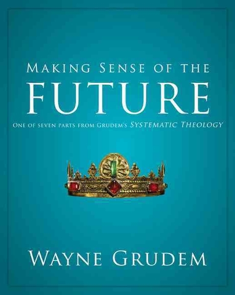 Making sense of the future : one of seven parts from grudem's systematic theology