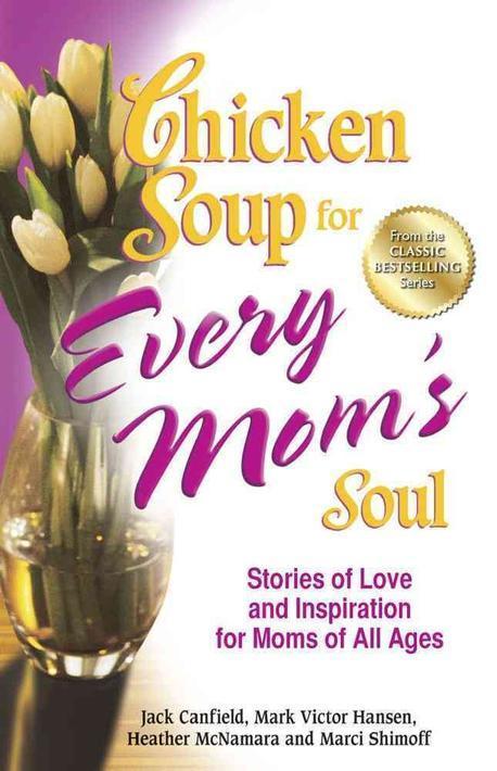 Chicken soup for every mom's soul : stories of love and inspiration for moms of all ages /...