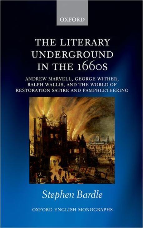 The Literary Underground in the 1660s: Andrew Marvell, George Wither, Ralph Wallis, and the World of Restoration Satire and Pamphleteering (Andrew Marvell, George Wither, Ralph Wallis, and the World of Restoration Satire and Pamphleteering)