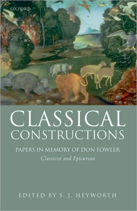 Classical constructions : papers in memory of Don Fowler, classicist and epicurean / edite...