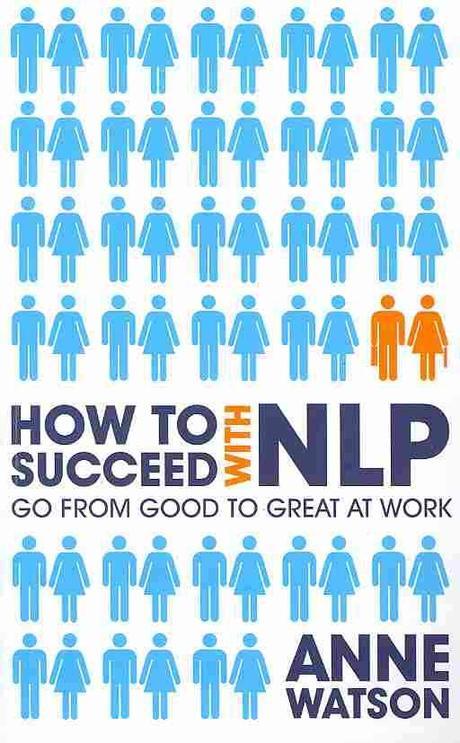 How to Succeed with NLP (Go from Good to Great at Work Using the Power of Neuro-linguistic Programming)