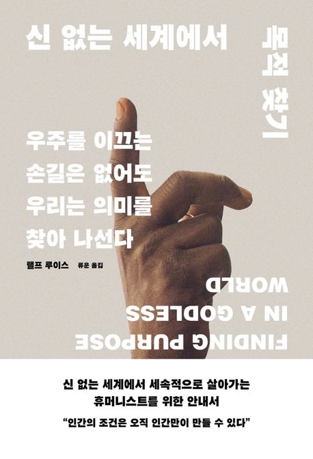 신 없는 세계에서 목적 찾기 : 우주를 이끄는 손길은 없어도 우리는 의미를 찾아 나선다 / 랠프 ...