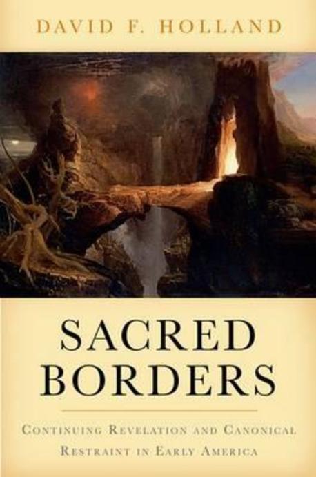 Sacred borders : continuing revelation and canonical restraint in early America