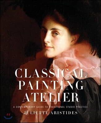 Classical Painting Atelier : A Contemporary Guide to Traditional Studio Practice