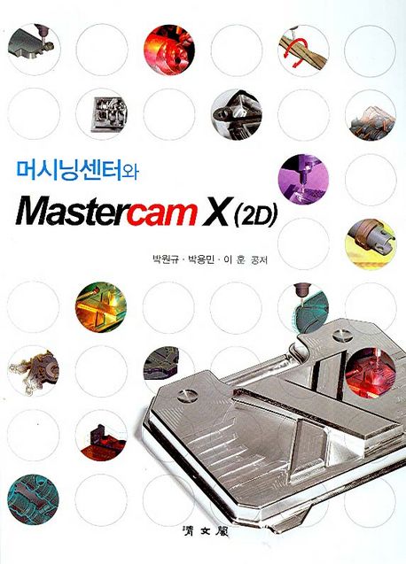 머시닝센터와 Mastercam X(2D) / 박원규 ; 박용민 ; 이훈 공저