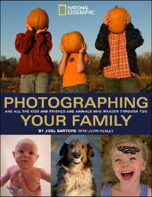 Photographing Your Family: And All the Kids and Friends and Animals Who Wander Through Too (And All the Kids and Friends and Animals Who Wander Through Too)