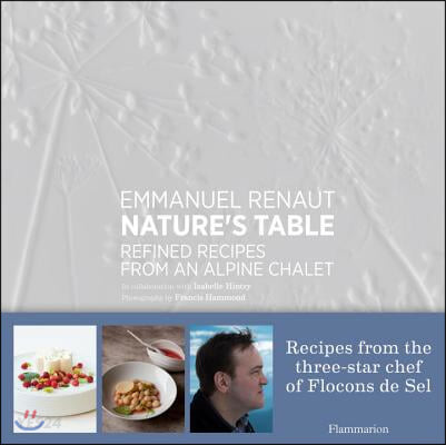 Nature's table  : refined recipes from an Alpine chalet / Emmanuel Renaut, in collaboratio...