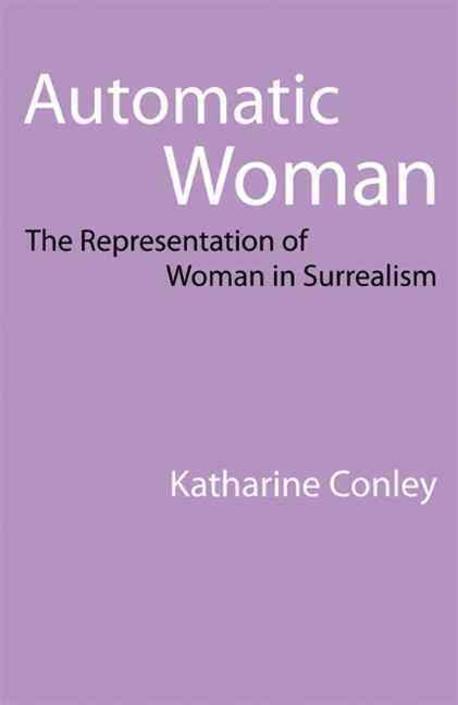 Automatic Woman: The Representation of Woman in Surrealism (The Representation of Women in Surrealism)