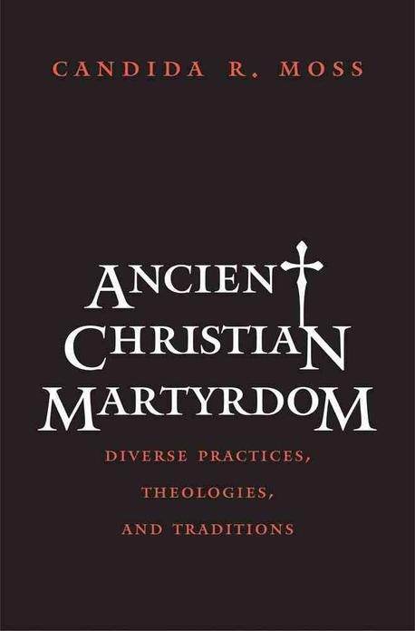 Ancient Christian martyrdom : diverse practices, theologies, and traditions