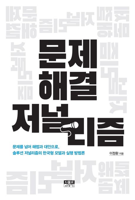문제 해결 저널리즘  : 문제를 넘어 해법과 대안으로, 솔루션 저널리즘의 한국형 모델과 실행 방법론