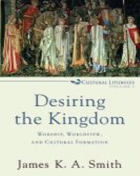 Desiring the kingdom  : worship, worldview, and cultural formation