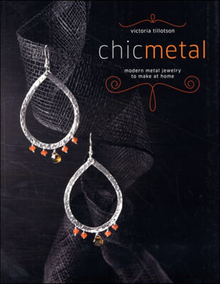 Chic Metal (Modern Metal Jewelry to Make at Home)