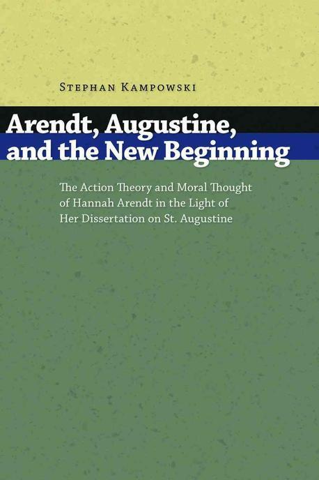 Arendt, Augustine, and the new beginning : the action theory and moral thought of Hannah Arendt in the light of her dissertation on St. Augustine