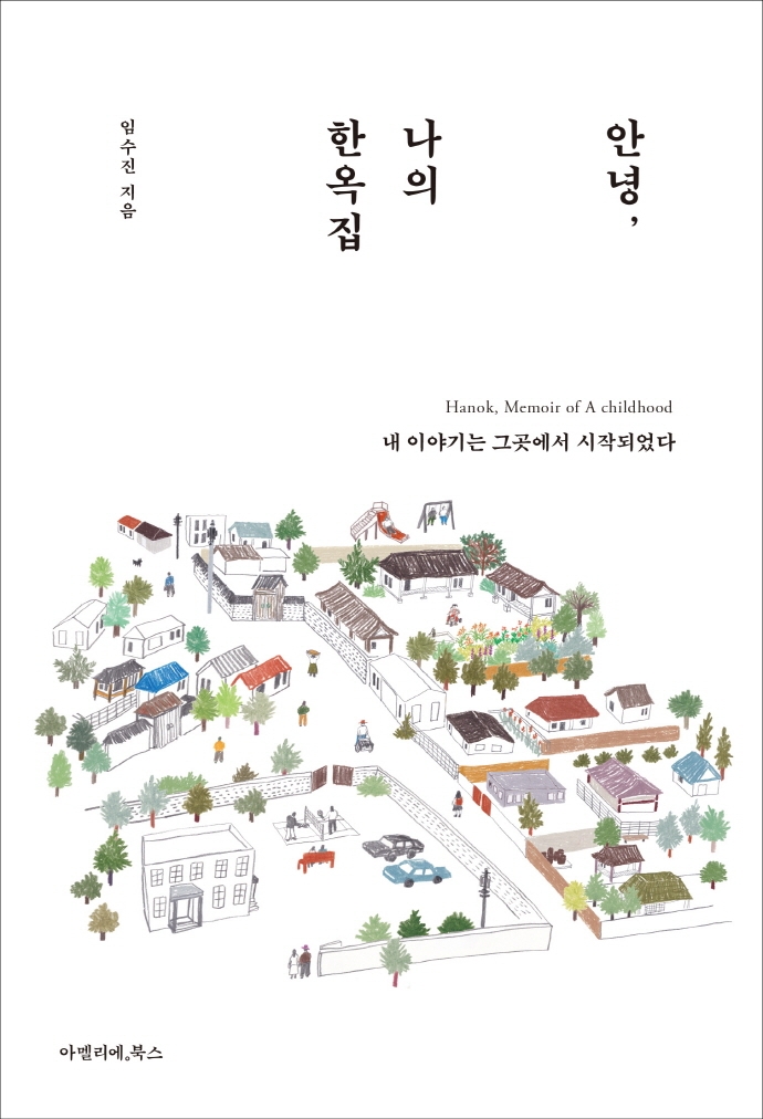 안녕, 나의 한옥집 : 내 이야기는 그곳에서 시작되었다 = Hanok, memoir of a childhood 