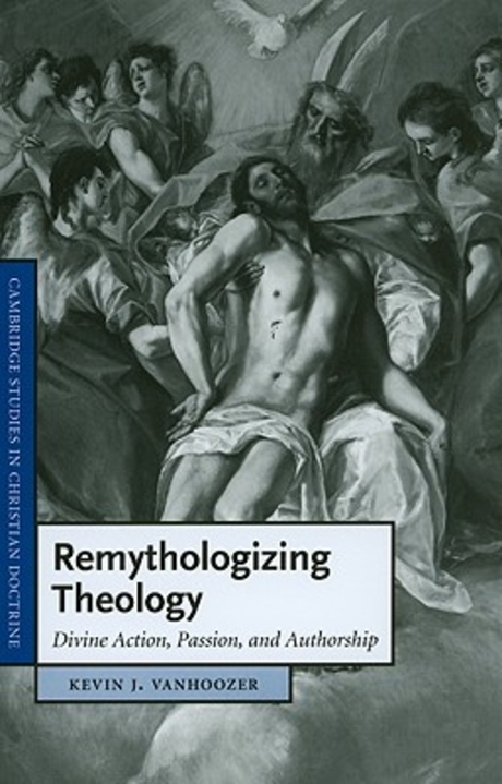 Remythologizing theology  : Divine action, passion, and authorship / by Kevin J. Vanhoozer