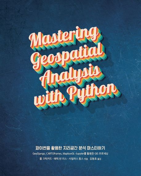 파이썬을 활용한 지리공간 분석 마스터하기 : GeoDjango, CARTOframes, MapboxGL-Jupyter를 활용한 GIS 프로세싱