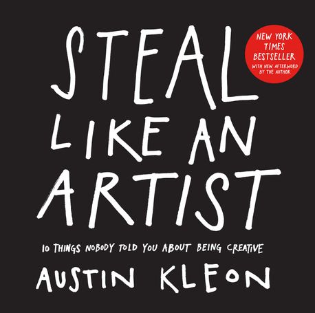 Steal Like an Artist: 10 Things Nobody Told You about Being Creative (10 Things Nobody Told You about Being Creative)