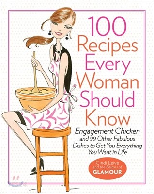 100 Recipes Every Woman Should Know : Engagement Chicken and 99 Other Fabulous Dishes to Get You Everything You Want in Life