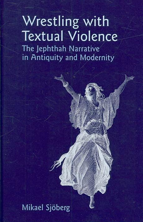 Wrestling with textual violence : the Jephthah narrative in antiquity and modernity