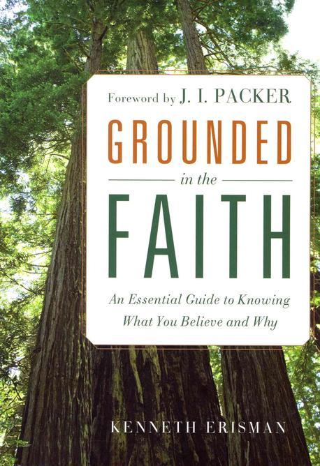 Grounded in the faith : an essential guide to knowing what you believe and why
