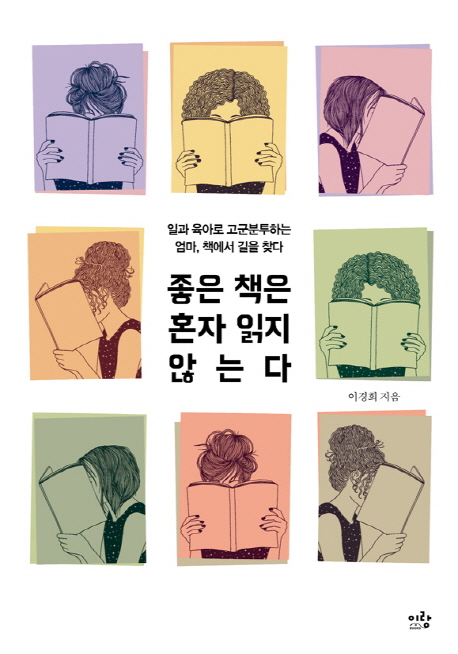 좋은 책은 혼자 읽지 않는다 : 일과 육아로 고군분투하는 엄마 책에서 길을 찾다