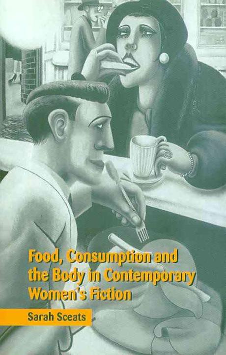 Food, consumption, and the body in contemporary women's fiction / by Sarah Sceats.
