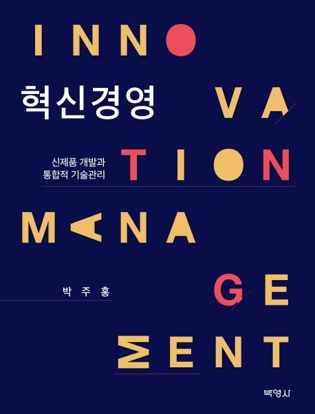 혁신경영 = Innovation management  : 신제품 개발과 통합적 기술관리 / 박주홍 지음